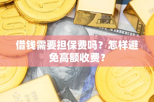济南借钱需要担保费吗？怎样避免高额收费？