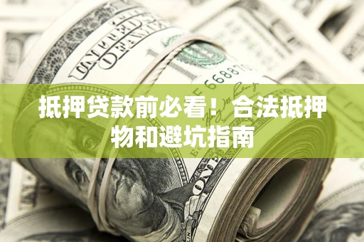 济南抵押贷款前必看！合法抵押物和避坑指南