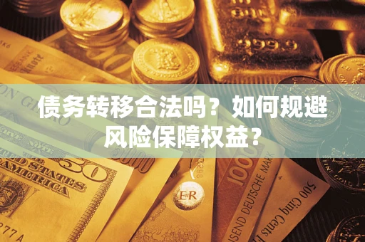 济南债务转移合法吗？如何规避风险保障权益？