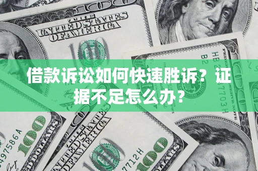济南借款诉讼如何快速胜诉？证据不足怎么办？