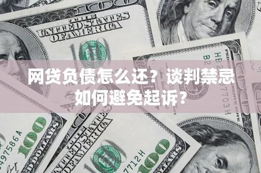 济南网贷负债怎么还？谈判禁忌如何避免起诉？