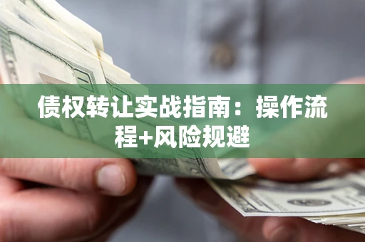 济南债权转让实战指南：操作流程+风险规避