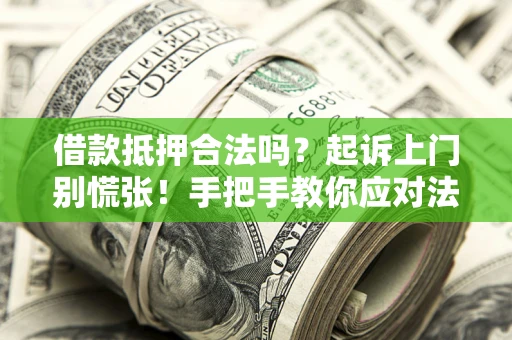 济南借款抵押合法吗？起诉上门别慌张！手把手教你应对法律程序