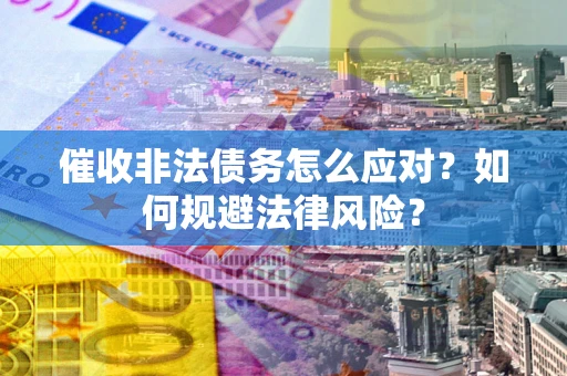 济南催收非法债务怎么应对？如何规避法律风险？