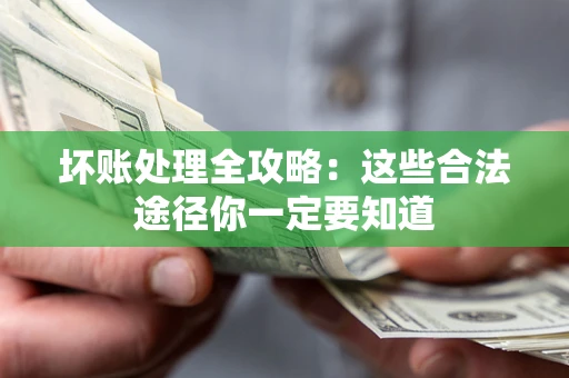 济南坏账处理全攻略：这些合法途径你一定要知道