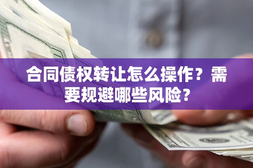 济南合同债权转让怎么操作？需要规避哪些风险？