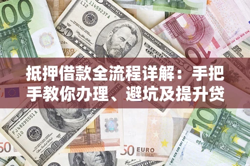 济南抵押借款全流程详解：手把手教你办理、避坑及提升贷款额度