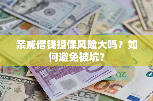 济南亲戚借钱担保风险大吗？如何避免被坑？