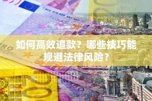 济南如何高效追款？哪些技巧能规避法律风险？