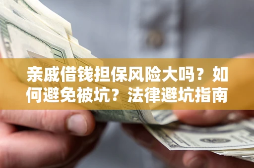 济南亲戚借钱担保风险大吗？如何避免被坑？法律避坑指南