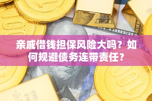 济南亲戚借钱担保风险大吗？如何规避债务连带责任？
